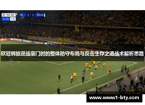 欧冠弱旅迎战豪门时的整体防守布局与反击生存之道战术解析思路 欧冠弱旅迎战豪门时的整体防守布局与反击生存之道战术解析思路