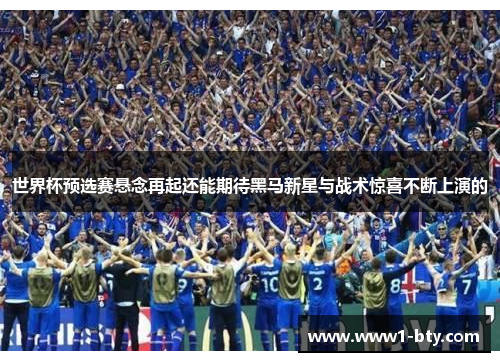 世界杯预选赛悬念再起还能期待黑马新星与战术惊喜不断上演的