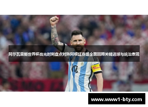 阿尔瓦雷斯世界杯高光时刻盘点对阵阿根廷赛场全面回顾关键进球与统治表现