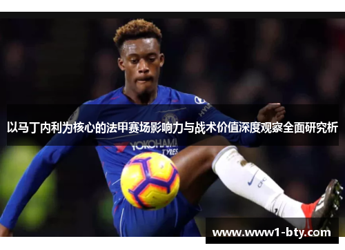 以马丁内利为核心的法甲赛场影响力与战术价值深度观察全面研究析