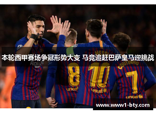 本轮西甲赛场争冠形势大变 马竞追赶巴萨皇马迎挑战 本轮西甲赛场争冠形势大变 马竞追赶巴萨皇马迎挑战