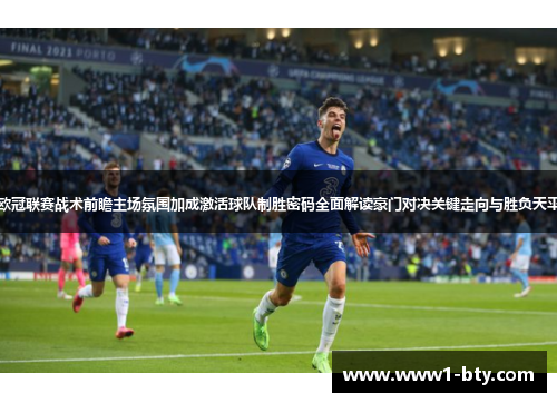 欧冠联赛战术前瞻主场氛围加成激活球队制胜密码全面解读豪门对决关键走向与胜负天平