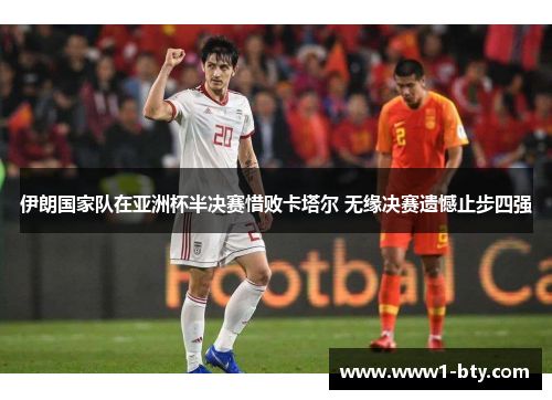 伊朗国家队在亚洲杯半决赛惜败卡塔尔 无缘决赛遗憾止步四强 伊朗国家队在亚洲杯半决赛惜败卡塔尔 无缘决赛遗憾止步四强