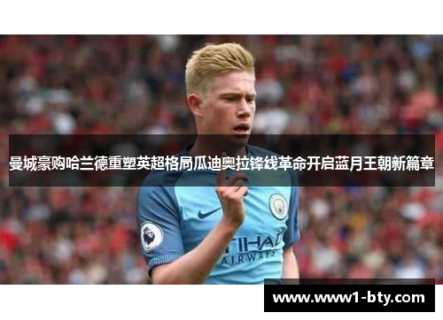 曼城豪购哈兰德重塑英超格局瓜迪奥拉锋线革命开启蓝月王朝新篇章