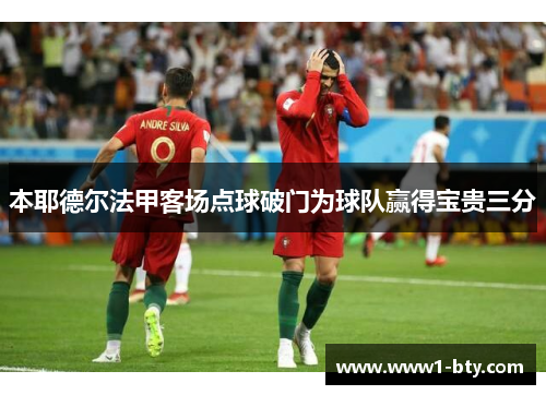 本耶德尔法甲客场点球破门为球队赢得宝贵三分 本耶德尔法甲客场点球破门为球队赢得宝贵三分