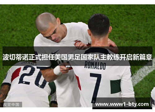 波切蒂诺正式担任美国男足国家队主教练开启新篇章 波切蒂诺正式担任美国男足国家队主教练开启新篇章