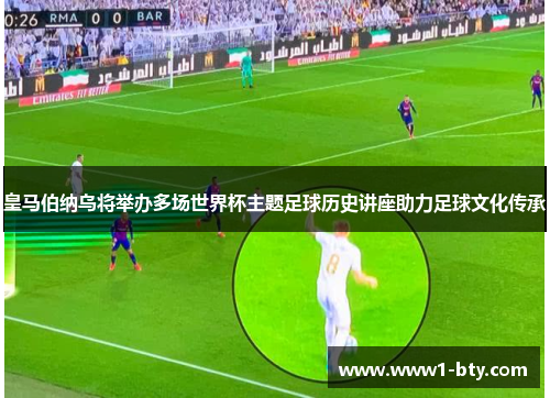 皇马伯纳乌将举办多场世界杯主题足球历史讲座助力足球文化传承