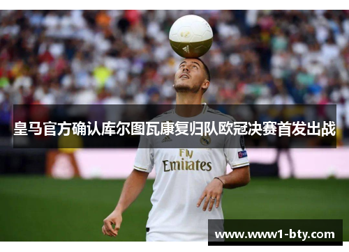皇马官方确认库尔图瓦康复归队欧冠决赛首发出战