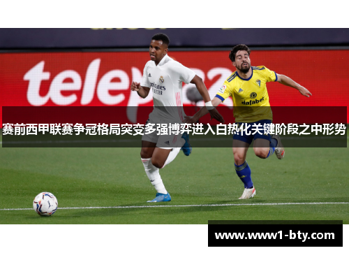 赛前西甲联赛争冠格局突变多强博弈进入白热化关键阶段之中形势