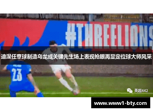 迪涅任意球制造乌龙成关键先生场上表现抢眼再显定位球大师风采 迪涅任意球制造乌龙成关键先生场上表现抢眼再显定位球大师风采