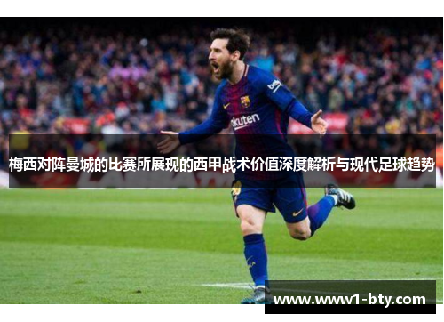 梅西对阵曼城的比赛所展现的西甲战术价值深度解析与现代足球趋势 梅西对阵曼城的比赛所展现的西甲战术价值深度解析与现代足球趋势