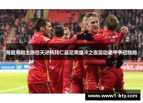 海登海姆主场惊天逆转拜仁慕尼黑爆冷之夜震动德甲争冠格局 海登海姆主场惊天逆转拜仁慕尼黑爆冷之夜震动德甲争冠格局