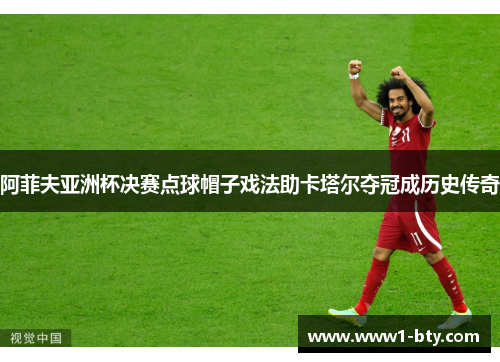 阿菲夫亚洲杯决赛点球帽子戏法助卡塔尔夺冠成历史传奇 阿菲夫亚洲杯决赛点球帽子戏法助卡塔尔夺冠成历史传奇