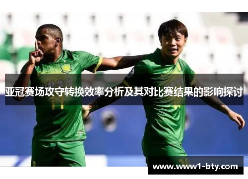 亚冠赛场攻守转换效率分析及其对比赛结果的影响探讨 亚冠赛场攻守转换效率分析及其对比赛结果的影响探讨