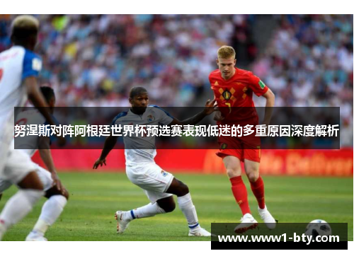 努涅斯对阵阿根廷世界杯预选赛表现低迷的多重原因深度解析