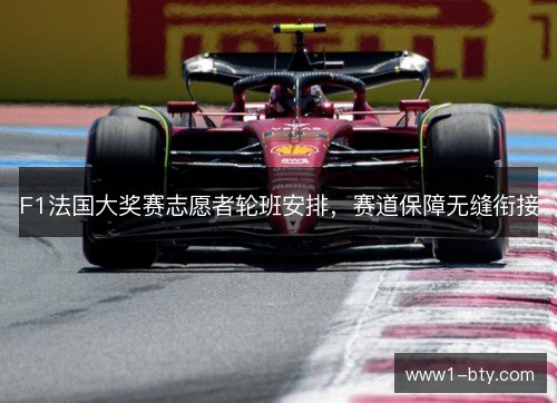 F1法国大奖赛志愿者轮班安排，赛道保障无缝衔接