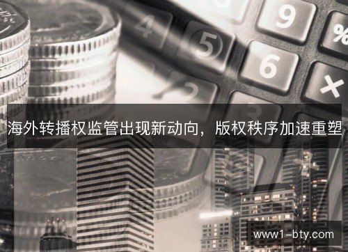 海外转播权监管出现新动向，版权秩序加速重塑